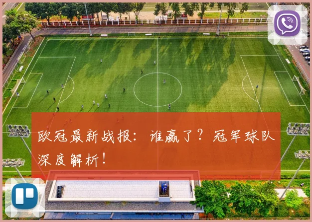 欧冠最新战报:谁赢了?冠军球队深度解析!