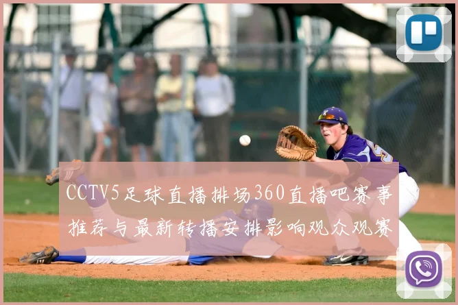 CCTV5足球直播排场360直播吧赛事推荐与最新转播安排影响观众观赛体验