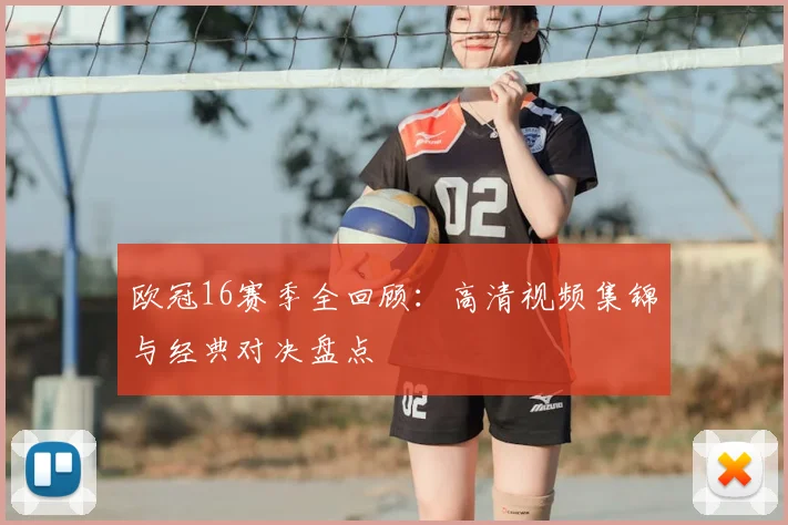 欧冠16赛季全回顾:高清视频集锦与经典对决盘点