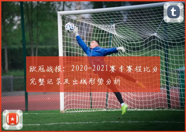 欧冠战报：2020-2021赛季赛程比分完整记录及出线形势分析