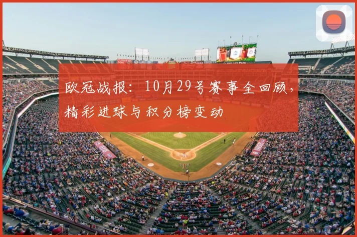 欧冠战报:10月29号赛事全回顾,精彩进球与积分榜变动