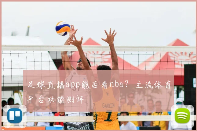足球直播app能否看nba？主流体育平台功能测评